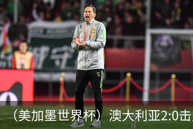 （美加墨世界杯）澳大利亚2:0击败土耳其 中国裁判迎本届杯赛首秀